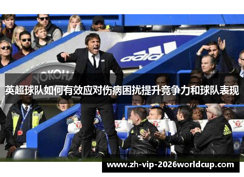 英超球队如何有效应对伤病困扰提升竞争力和球队表现 英超球队如何有效应对伤病困扰提升竞争力和球队表现