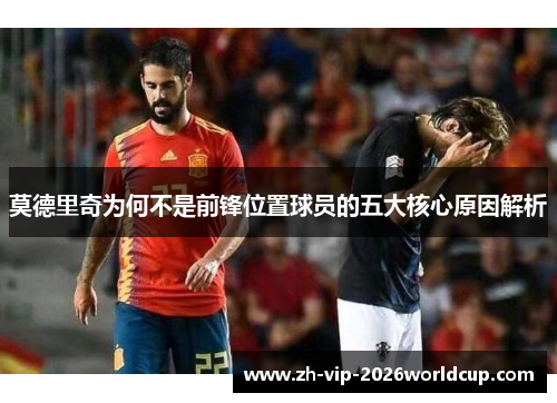 莫德里奇为何不是前锋位置球员的五大核心原因解析 莫德里奇为何不是前锋位置球员的五大核心原因解析