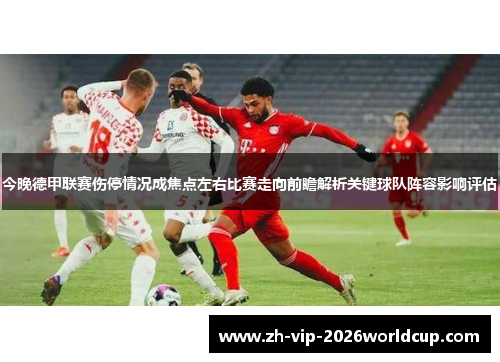 今晚德甲联赛伤停情况成焦点左右比赛走向前瞻解析关键球队阵容影响评估 今晚德甲联赛伤停情况成焦点左右比赛走向前瞻解析关键球队阵容影响评估