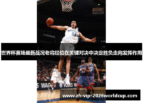 世界杯赛场最新战况老将经验在关键对决中决定胜负走向发挥作用 世界杯赛场最新战况老将经验在关键对决中决定胜负走向发挥作用