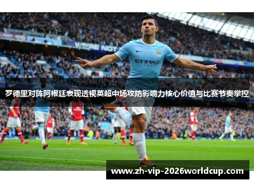 罗德里对阵阿根廷表现透视英超中场攻防影响力核心价值与比赛节奏掌控 罗德里对阵阿根廷表现透视英超中场攻防影响力核心价值与比赛节奏掌控