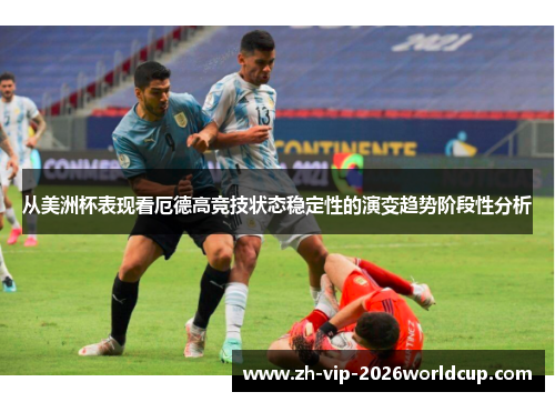 从美洲杯表现看厄德高竞技状态稳定性的演变趋势阶段性分析 从美洲杯表现看厄德高竞技状态稳定性的演变趋势阶段性分析