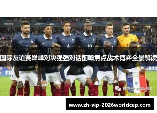 国际友谊赛巅峰对决强强对话前瞻焦点战术博弈全景解读 国际友谊赛巅峰对决强强对话前瞻焦点战术博弈全景解读