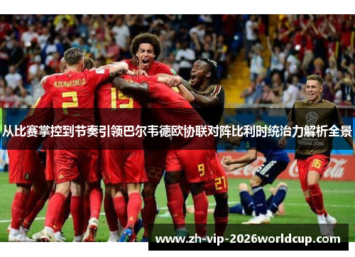从比赛掌控到节奏引领巴尔韦德欧协联对阵比利时统治力解析全景