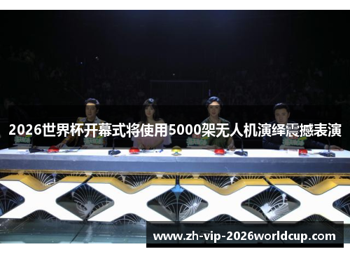 2026世界杯开幕式将使用5000架无人机演绎震撼表演 2026世界杯开幕式将使用5000架无人机演绎震撼表演