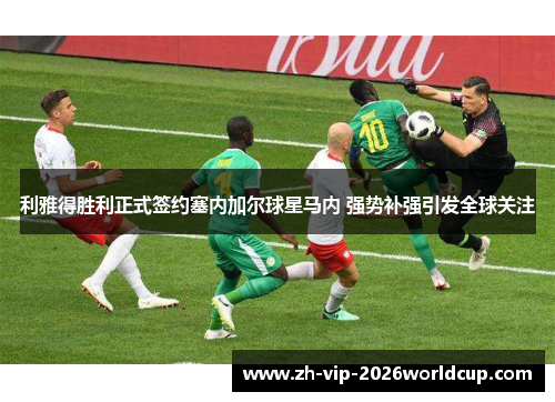 利雅得胜利正式签约塞内加尔球星马内 强势补强引发全球关注