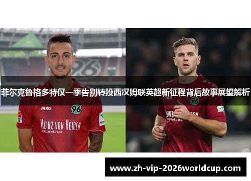 菲尔克鲁格多特仅一季告别转投西汉姆联英超新征程背后故事展望解析