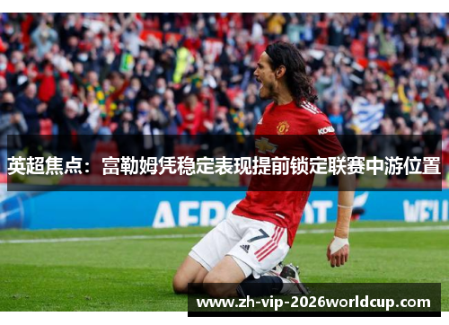 英超焦点:富勒姆凭稳定表现提前锁定联赛中游位置 英超焦点:富勒姆凭稳定表现提前锁定联赛中游位置