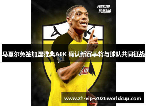 马夏尔免签加盟雅典AEK 确认新赛季将与球队共同征战