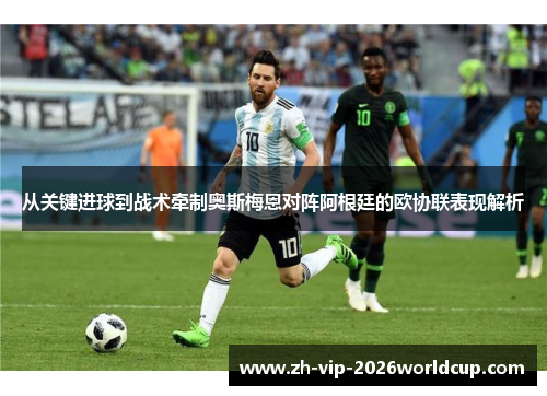 从关键进球到战术牵制奥斯梅恩对阵阿根廷的欧协联表现解析 从关键进球到战术牵制奥斯梅恩对阵阿根廷的欧协联表现解析