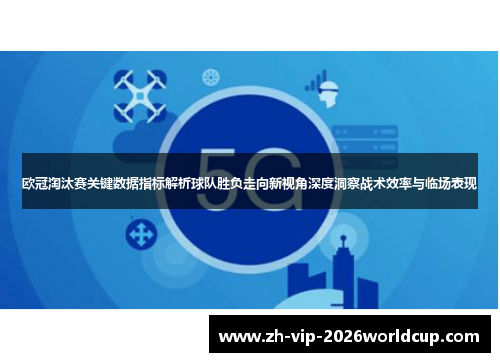 欧冠淘汰赛关键数据指标解析球队胜负走向新视角深度洞察战术效率与临场表现 欧冠淘汰赛关键数据指标解析球队胜负走向新视角深度洞察战术效率与临场表现