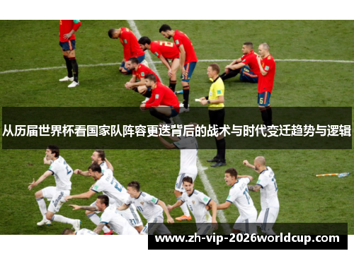 从历届世界杯看国家队阵容更迭背后的战术与时代变迁趋势与逻辑
