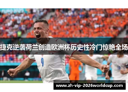 捷克逆袭荷兰创造欧洲杯历史性冷门惊艳全场
